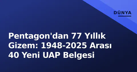Pentagon'dan 77 Yıllık Gizem: 1948-2025 Arası 40 Yeni UAP Belgesi