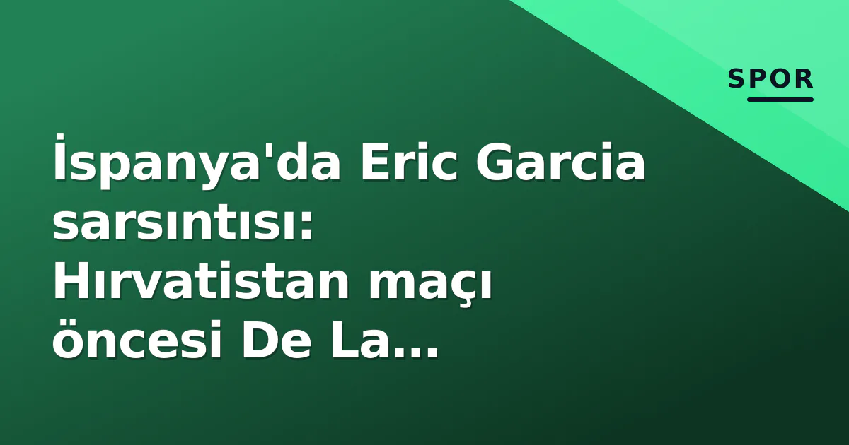 İspanya'da Eric Garcia sarsıntısı: Hırvatistan maçı öncesi De La Fuente'nin başı ağrıyor İspanya'da Eric Garcia sarsıntısı: Hırvatistan maçı öncesi De La Fuente'nin başı ağrıyor