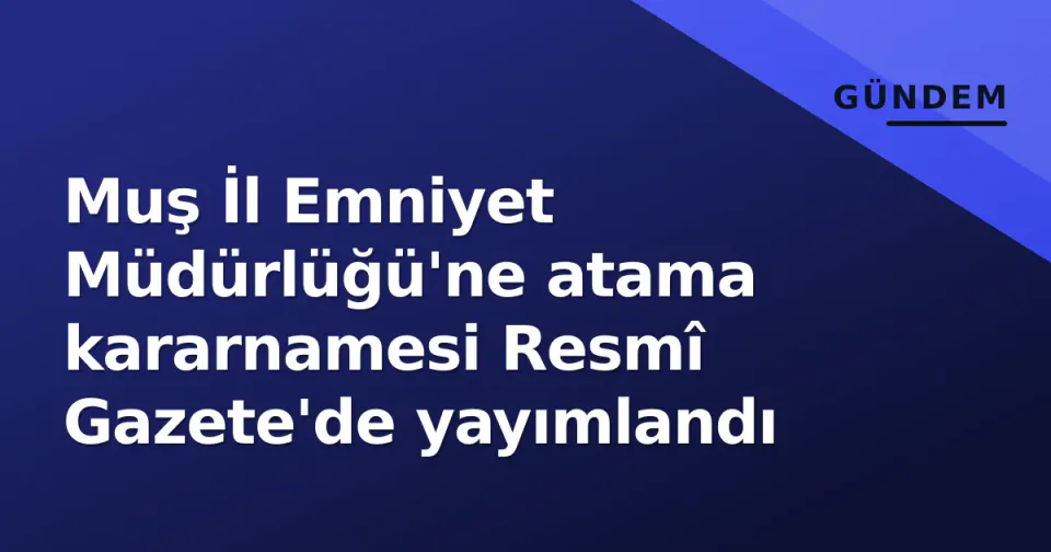 Muş İl Emniyet Müdürlüğü'ne atama kararnamesi Resmî Gazete'de yayımlandı görseli