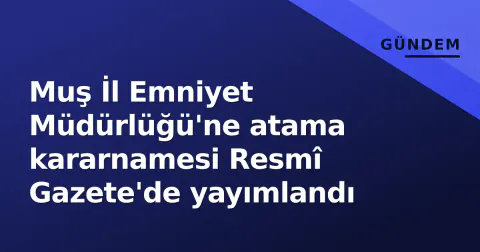 Muş İl Emniyet Müdürlüğü'ne atama kararnamesi Resmî Gazete'de yayımlandı