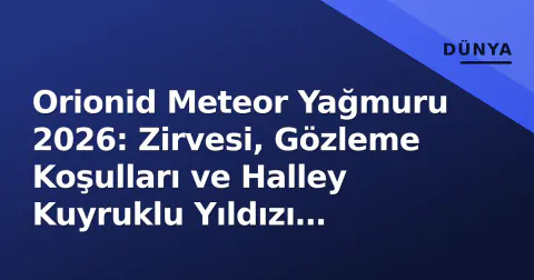 Orionid Meteor Yağmuru 2026: Zirvesi, Gözleme Koşulları ve Halley Kuyruklu Yıldızı Bağlantısı