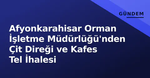 Afyonkarahisar Orman İşletme Müdürlüğü'nden Çit Direği ve Kafes Tel İhalesi