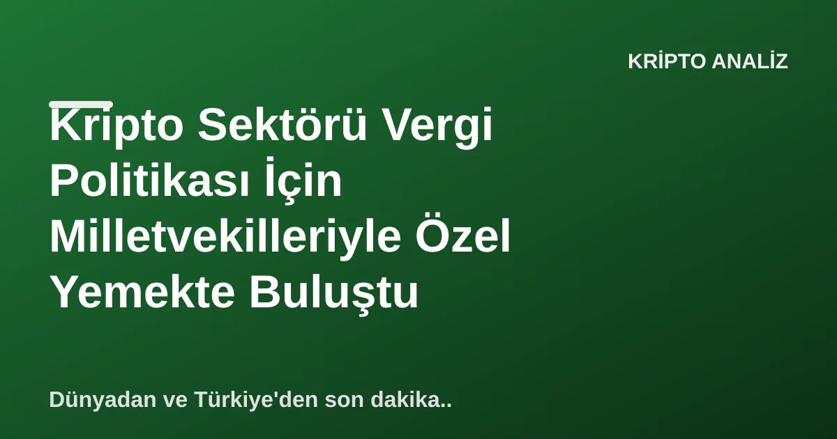 Kripto Sektörü Vergi Politikası İçin Milletvekilleriyle Özel Yemekte Buluştu Kripto Sektörü Vergi Politikası İçin Milletvekilleriyle Özel Yemekte Buluştu