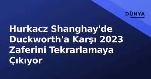 Hurkacz Shanghay'de Duckworth'a Karşı 2023 Zaferini Tekrarlamaya Çıkıyor