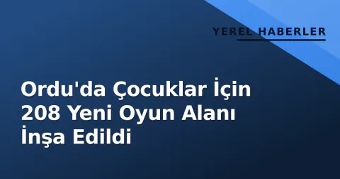 Ordu'da Çocuklar İçin 208 Yeni Oyun Alanı İnşa Edildi