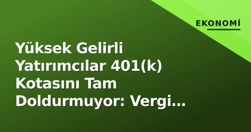 Yüksek Gelirli Yatırımcılar 401(k) Kotasını Tam Doldurmuyor: Vergi Stratejisi Değişiyor görseli