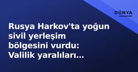 Rusya Harkov'ta yoğun sivil yerleşim bölgesini vurdu: Valilik yaralıları onayladı