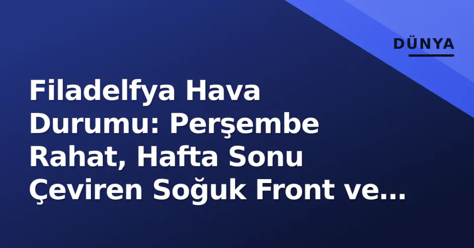 Filadelfya Hava Durumu: Perşembe Rahat, Hafta Sonu Çeviren Soğuk Front ve Tropikal Risk görseli