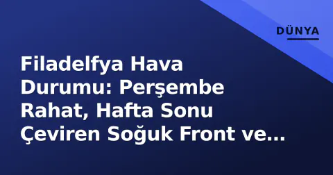 Filadelfya Hava Durumu: Perşembe Rahat, Hafta Sonu Çeviren Soğuk Front ve Tropikal Risk